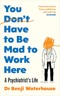 'You Don’t Have to Be Mad to Work Here: a psychiatrist’s life' by Dr Benji Waterhouse